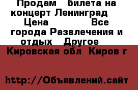 Продам 2 билета на концерт“Ленинград “ › Цена ­ 10 000 - Все города Развлечения и отдых » Другое   . Кировская обл.,Киров г.